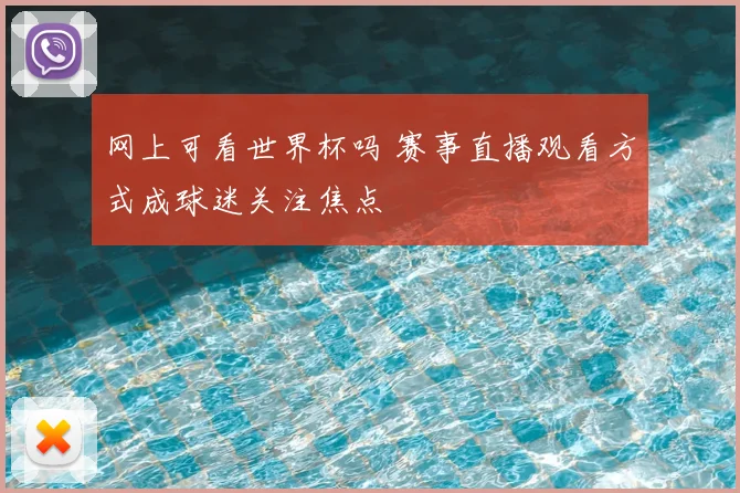 网上可看世界杯吗 赛事直播观看方式成球迷关注焦点