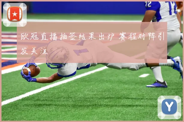 欧冠直播抽签结果出炉 赛程对阵引发关注