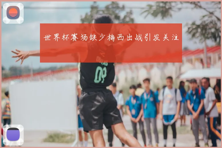 世界杯赛场缺少梅西出战引发关注