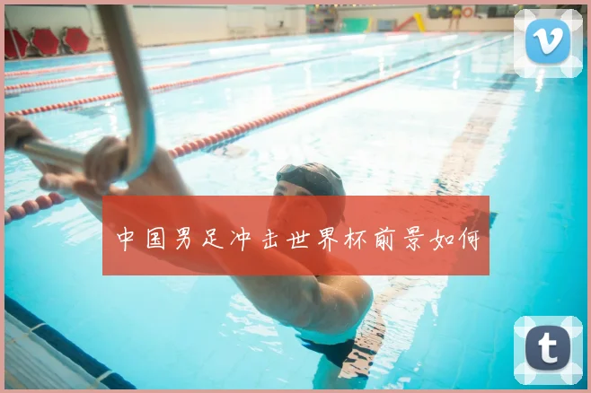 中国男足冲击世界杯前景如何