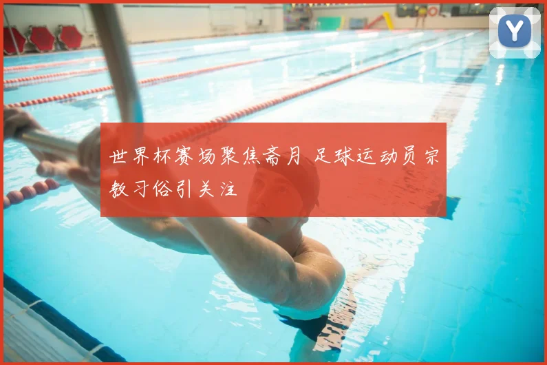 世界杯赛场聚焦斋月 足球运动员宗教习俗引关注