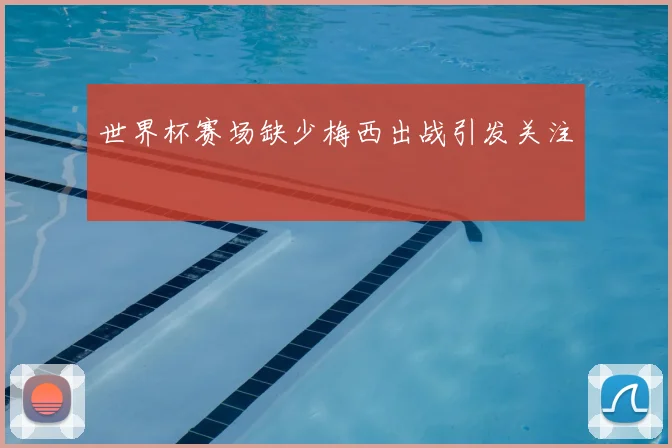 世界杯赛场缺少梅西出战引发关注