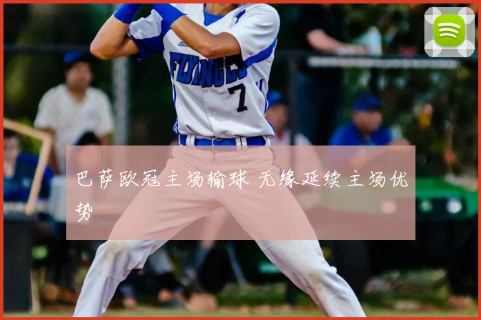 巴萨欧冠主场输球 无缘延续主场优势