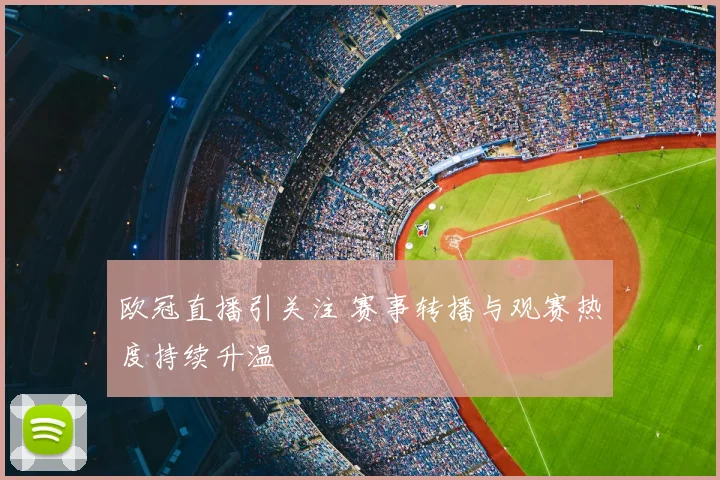 欧冠直播引关注 赛事转播与观赛热度持续升温