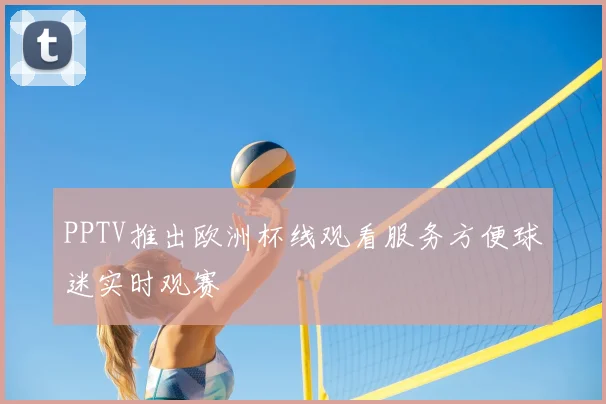 PPTV推出欧洲杯线观看服务方便球迷实时观赛